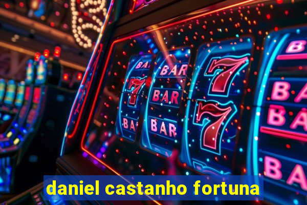 daniel castanho fortuna